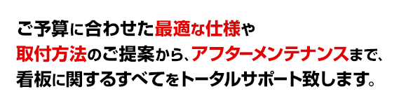 経験豊富な看板のプロが無料のデザイン立案から取付工事、設置後のアフターメンテナンスまで、看板に関することすべてをトータルサポート致します